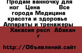 Продам ванночку для ног › Цена ­ 500 - Все города Медицина, красота и здоровье » Аппараты и тренажеры   . Хакасия респ.,Абакан г.